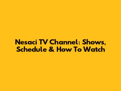 Nesaci TV Channel: Shows, Schedule & How To Watch