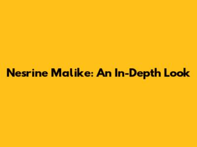 Nesrine Malike: An In-Depth Look