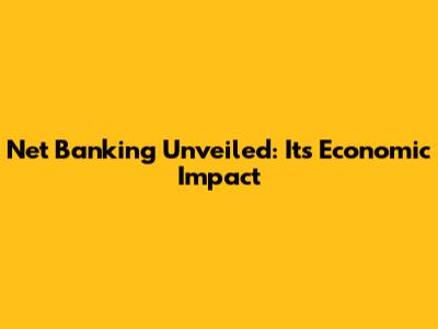 Net Banking Unveiled: Its Economic Impact