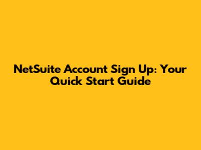 NetSuite Account Sign Up: Your Quick Start Guide