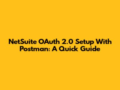 NetSuite OAuth 2.0 Setup With Postman: A Quick Guide