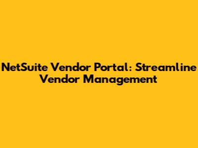 NetSuite Vendor Portal: Streamline Vendor Management