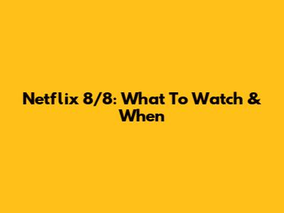 Netflix 8/8: What To Watch & When