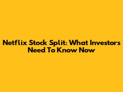 Netflix Stock Split: What Investors Need To Know Now