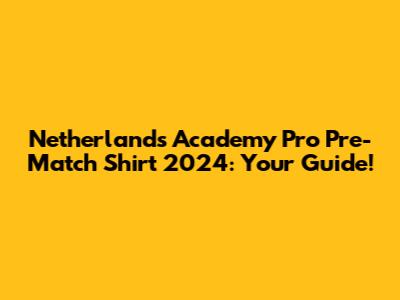 Netherlands Academy Pro Pre-Match Shirt 2024: Your Guide!