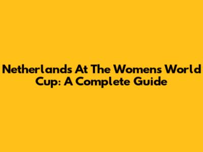 Netherlands At The Women's World Cup: A Complete Guide