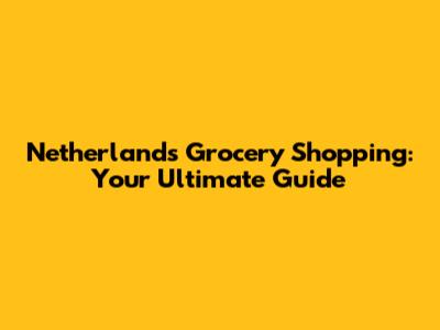 Netherlands Grocery Shopping: Your Ultimate Guide
