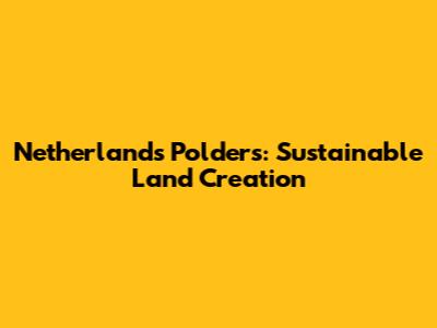 Netherlands Polders: Sustainable Land Creation