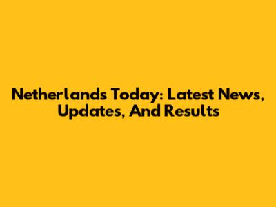 Netherlands Today: Latest News, Updates, And Results