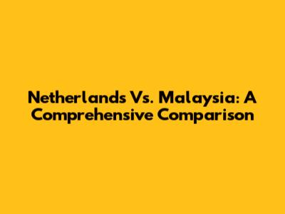 Netherlands Vs. Malaysia: A Comprehensive Comparison