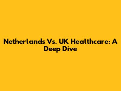 Netherlands Vs. UK Healthcare: A Deep Dive
