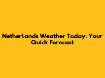 Netherlands Weather Today: Your Quick Forecast
