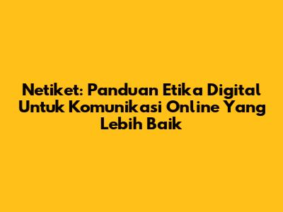 Netiket: Panduan Etika Digital Untuk Komunikasi Online Yang Lebih Baik