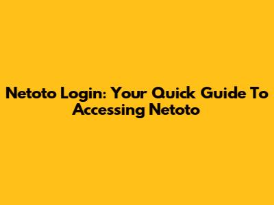 Netoto Login: Your Quick Guide To Accessing Netoto