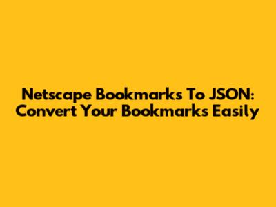 Netscape Bookmarks To JSON: Convert Your Bookmarks Easily