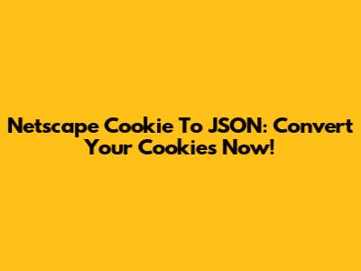 Netscape Cookie To JSON: Convert Your Cookies Now!