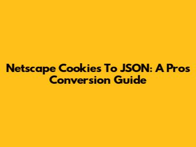Netscape Cookies To JSON: A Pro's Conversion Guide