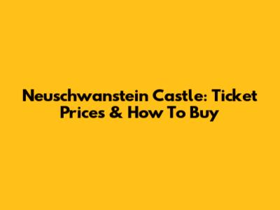 Neuschwanstein Castle: Ticket Prices & How To Buy