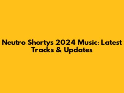 Neutro Shorty's 2024 Music: Latest Tracks & Updates