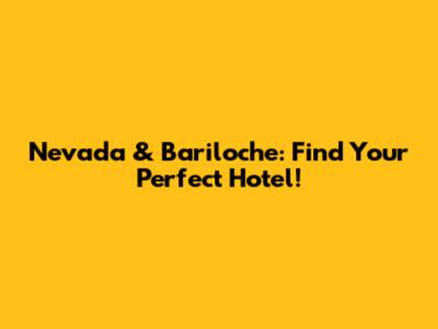 Nevada & Bariloche: Find Your Perfect Hotel!