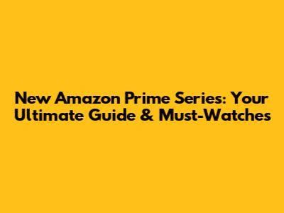New Amazon Prime Series: Your Ultimate Guide & Must-Watches