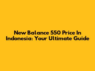 New Balance 550 Price In Indonesia: Your Ultimate Guide