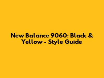 New Balance 9060: Black & Yellow - Style Guide