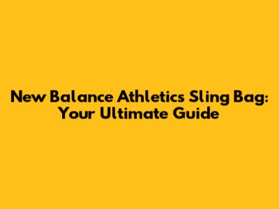 New Balance Athletics Sling Bag: Your Ultimate Guide