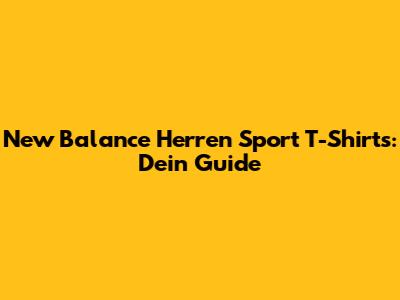 New Balance Herren Sport T-Shirts: Dein Guide