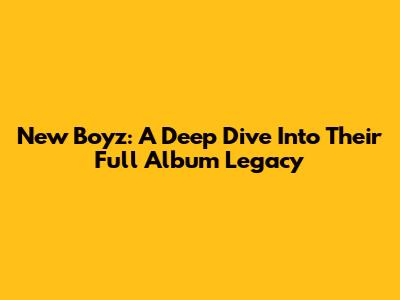 New Boyz: A Deep Dive Into Their Full Album Legacy