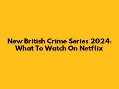 New British Crime Series 2024: What To Watch On Netflix
