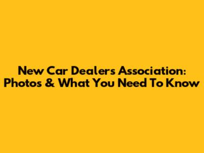 New Car Dealers Association: Photos & What You Need To Know