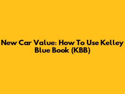 New Car Value: How To Use Kelley Blue Book (KBB)