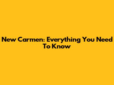 New Carmen: Everything You Need To Know