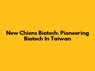 New Chien's Biotech: Pioneering Biotech In Taiwan