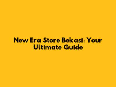 New Era Store Bekasi: Your Ultimate Guide