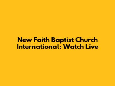 New Faith Baptist Church International: Watch Live