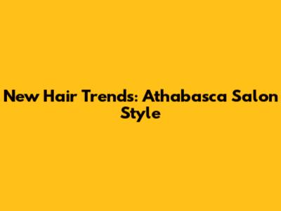 New Hair Trends: Athabasca Salon Style