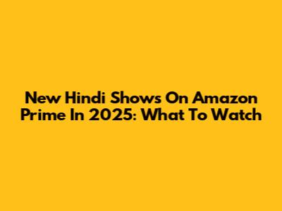 New Hindi Shows On Amazon Prime In 2025: What To Watch