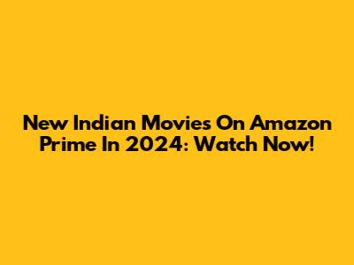New Indian Movies On Amazon Prime In 2024: Watch Now!