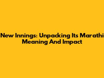 New Innings: Unpacking Its Marathi Meaning And Impact