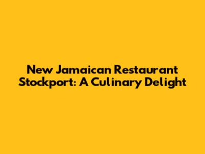 New Jamaican Restaurant Stockport: A Culinary Delight