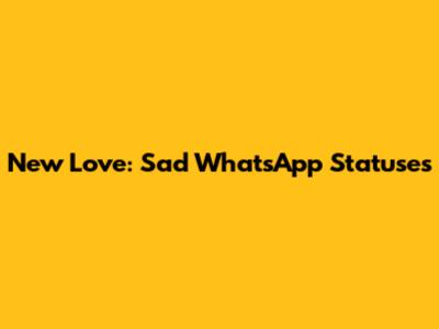 New Love: Sad WhatsApp Statuses