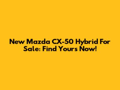 New Mazda CX-50 Hybrid For Sale: Find Yours Now!