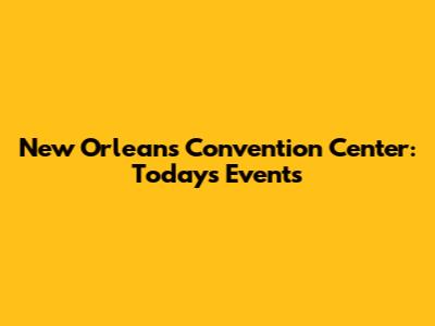 New Orleans Convention Center: Today's Events