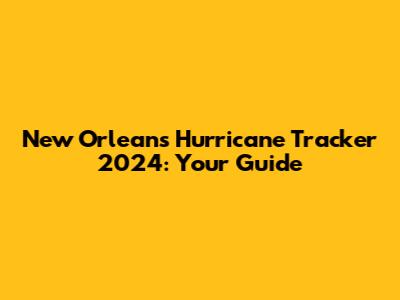 New Orleans Hurricane Tracker 2024: Your Guide