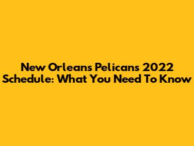 New Orleans Pelicans 2022 Schedule: What You Need To Know
