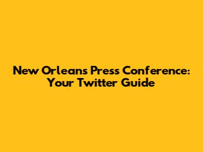 New Orleans Press Conference: Your Twitter Guide
