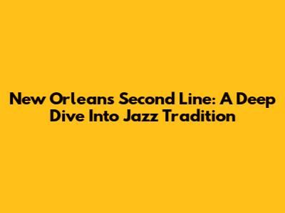 New Orleans Second Line: A Deep Dive Into Jazz Tradition