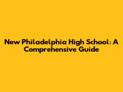 New Philadelphia High School: A Comprehensive Guide